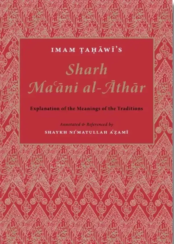 Imam Tahawi’s Sharh Maani Al-Athar - Explanation of the Meanings of the Traditions