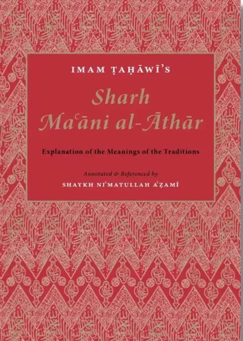 Imam Tahawi’s Sharh Maani Al-Athar – Explanation of the Meanings of the Traditions